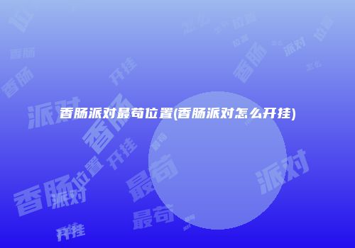 香肠派对最苟位置(香肠派对怎么开挂)