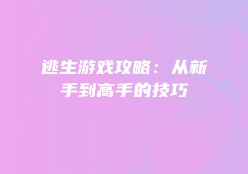 逃生游戏攻略：从新手到高手的技巧