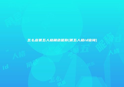 怎么查第五人格角色昵称(第五人格id查询)