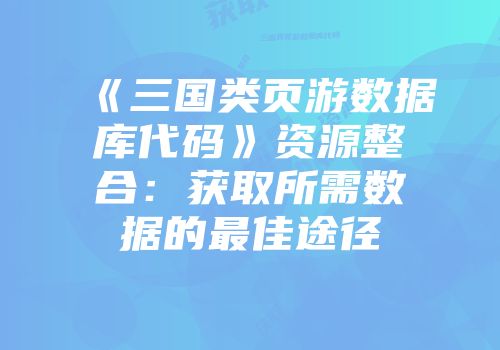 《三国类页游数据库代码》资源整合：获取所需数据的最佳途径