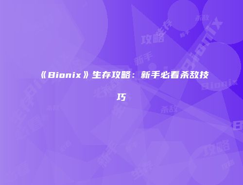 《Bionix》生存攻略：新手必看杀敌技巧