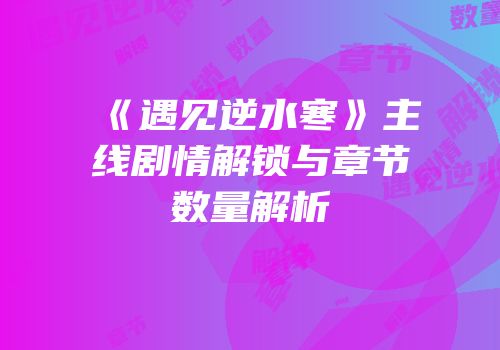 《遇见逆水寒》主线剧情解锁与章节数量解析