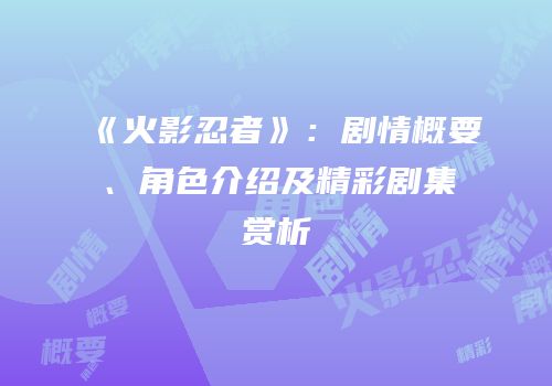 《火影忍者》：剧情概要、角色介绍及精彩剧集赏析