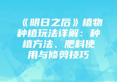 《明日之后》植物种植玩法详解：种植方法、肥料使用与修剪技巧