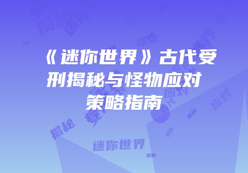 《迷你世界》古代受刑揭秘与怪物应对策略指南