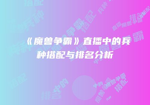 《魔兽争霸》直播中的兵种搭配与排名分析