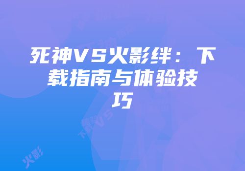 死神VS火影绊：下载指南与体验技巧