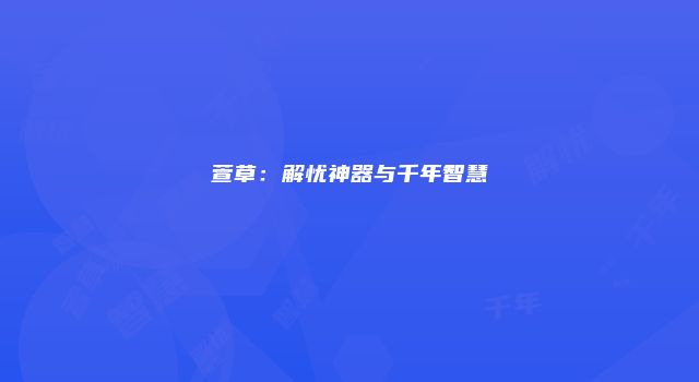 萱草：解忧神器与千年智慧