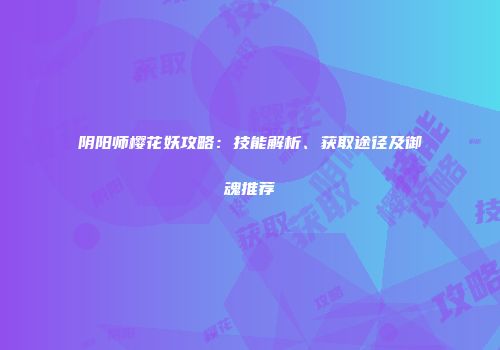 阴阳师樱花妖攻略：技能解析、获取途径及御魂推荐