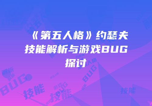 《第五人格》约瑟夫技能解析与游戏BUG探讨