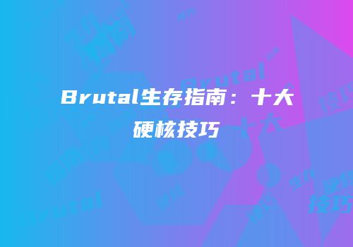 Brutal生存指南：十大硬核技巧