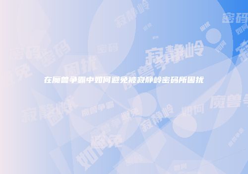 在魔兽争霸中如何避免被寂静岭密码所困扰