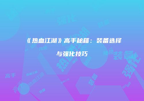 《热血江湖》高手秘籍：装备选择与强化技巧