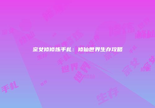 宗女修修炼手札：修仙世界生存攻略