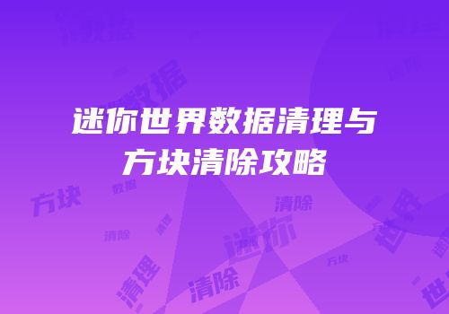 迷你世界数据清理与方块清除攻略