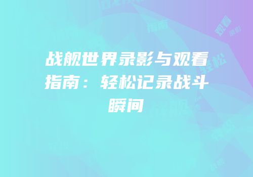 战舰世界录影与观看指南：轻松记录战斗瞬间