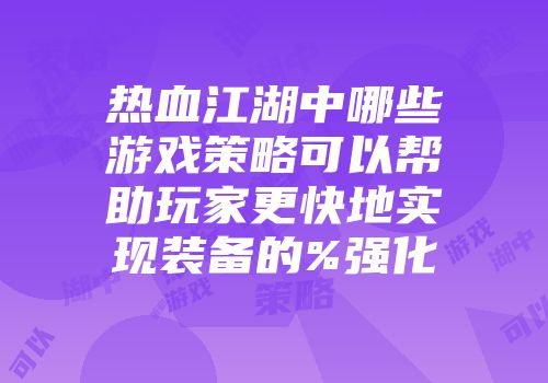 热血江湖中哪些游戏策略可以帮助玩家更快地实现装备的%强化