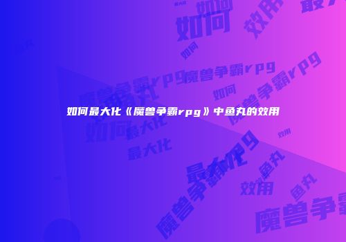 如何最大化《魔兽争霸rpg》中鱼丸的效用