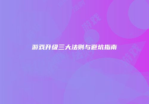 游戏升级三大法则与避坑指南
