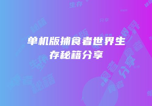 单机版捕食者世界生存秘籍分享