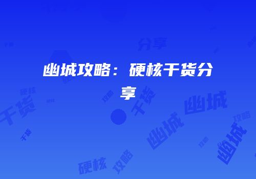 幽城攻略：硬核干货分享