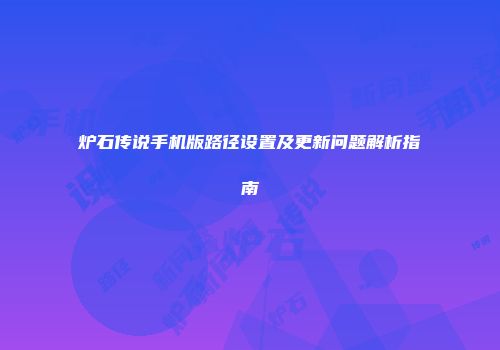炉石传说手机版路径设置及更新问题解析指南