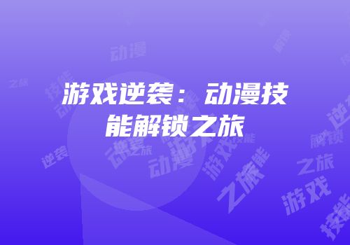 游戏逆袭：动漫技能解锁之旅