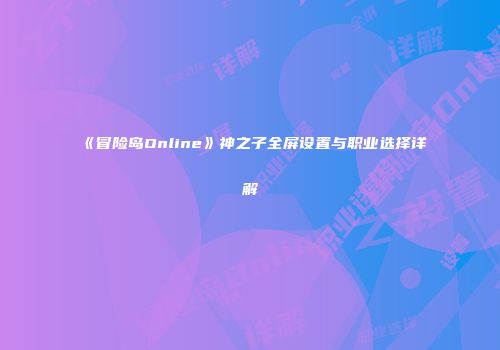 《冒险岛Online》神之子全屏设置与职业选择详解