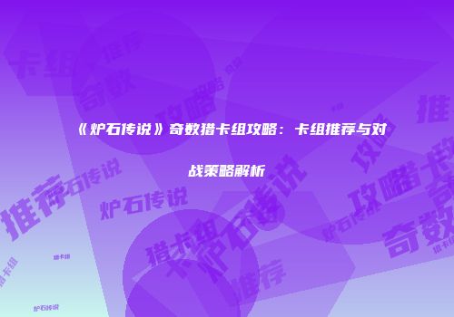 《炉石传说》奇数猎卡组攻略：卡组推荐与对战策略解析