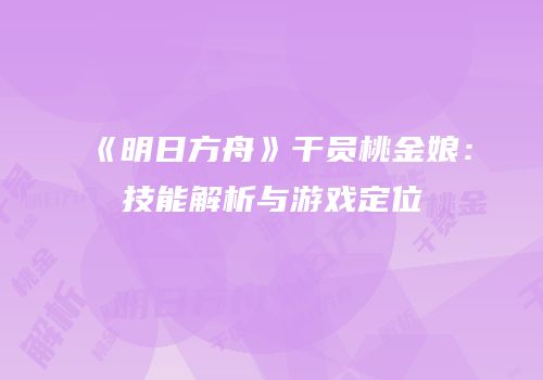 《明日方舟》干员桃金娘：技能解析与游戏定位