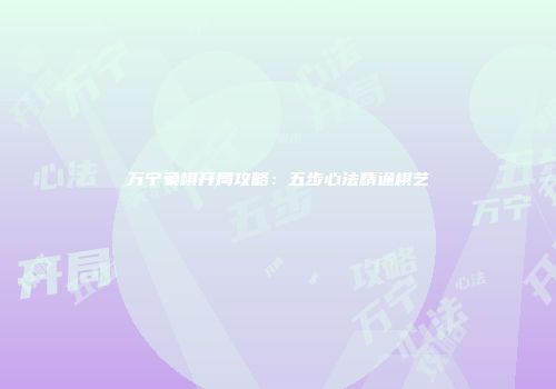 万宁象棋开局攻略：五步心法精通棋艺