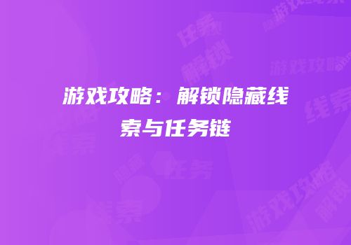 游戏攻略：解锁隐藏线索与任务链