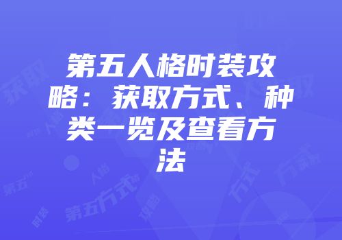 第五人格时装攻略：获取方式、种类一览及查看方法
