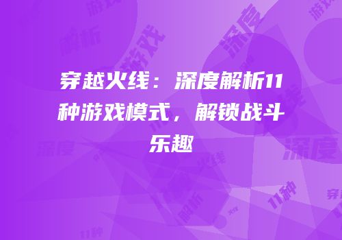 穿越火线：深度解析11种游戏模式，解锁战斗乐趣
