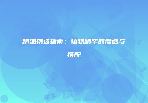 精油挑选指南：植物精华的渗透与搭配