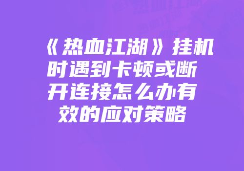 《热血江湖》挂机时遇到卡顿或断开连接怎么办有效的应对策略