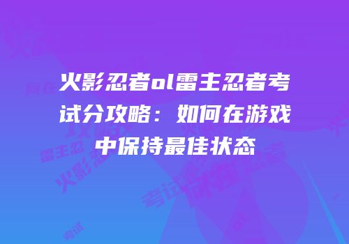 火影忍者ol雷主忍者考试分攻略：如何在游戏中保持最佳状态