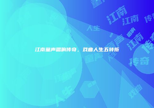 江南童声唱响传奇，戏曲人生五转折