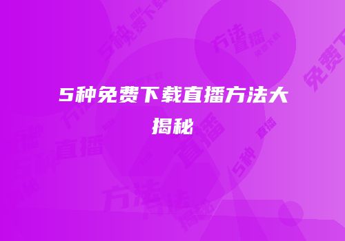 5种免费下载直播方法大揭秘
