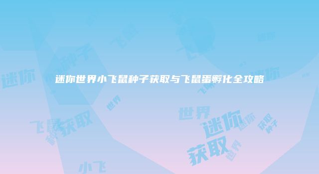 迷你世界小飞鼠种子获取与飞鼠蛋孵化全攻略