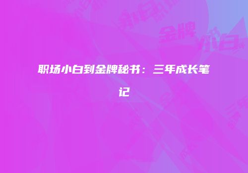 职场小白到金牌秘书：三年成长笔记