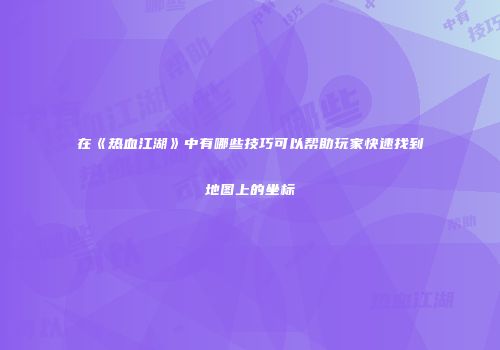 在《热血江湖》中有哪些技巧可以帮助玩家快速找到地图上的坐标