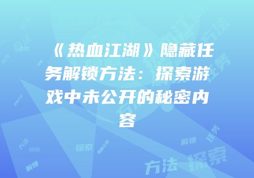 《热血江湖》隐藏任务解锁方法：探索游戏中未公开的秘密内容