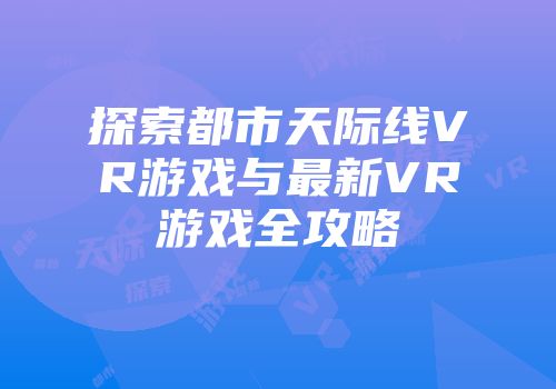 探索都市天际线VR游戏与最新VR游戏全攻略