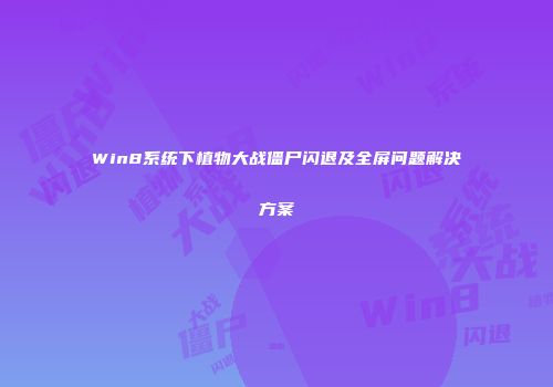 Win8系统下植物大战僵尸闪退及全屏问题解决方案