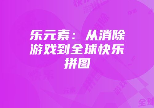 乐元素：从消除游戏到全球快乐拼图