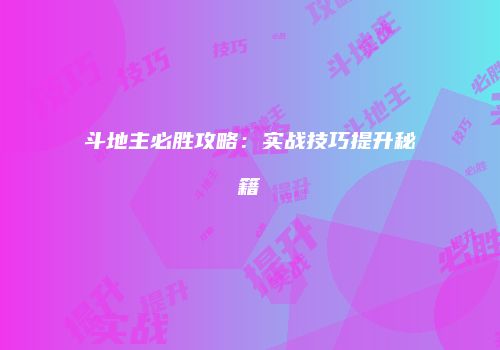 斗地主必胜攻略：实战技巧提升秘籍