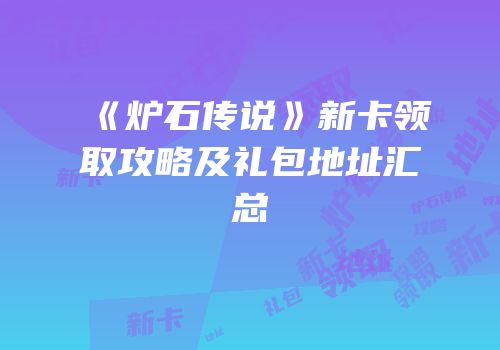 《炉石传说》新卡领取攻略及礼包地址汇总