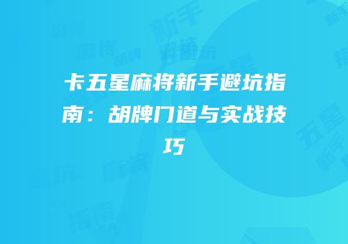 卡五星麻将新手避坑指南：胡牌门道与实战技巧