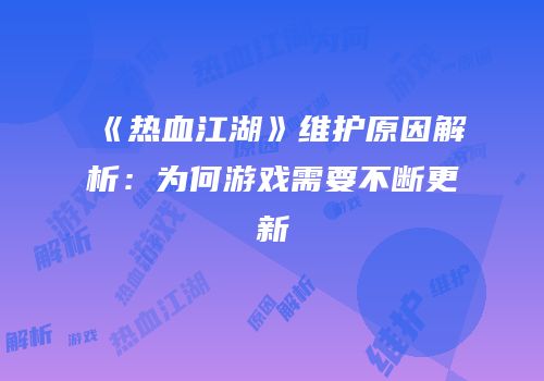 《热血江湖》维护原因解析：为何游戏需要不断更新